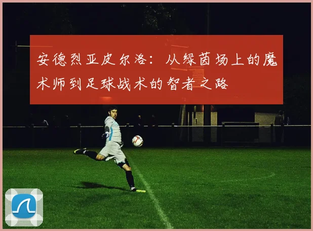 安德烈亚皮尔洛：从绿茵场上的魔术师到足球战术的智者之路