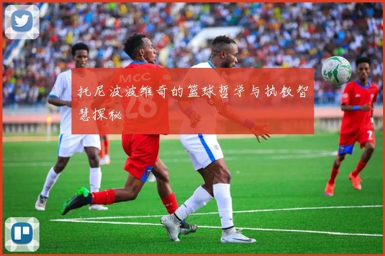 托尼波波维奇的篮球哲学与执教智慧探秘