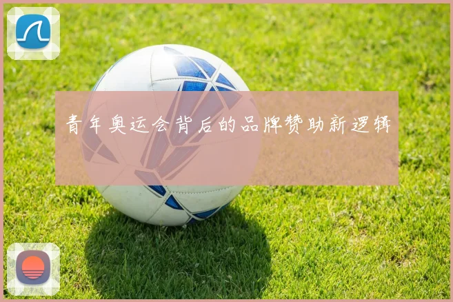 青年奥运会背后的品牌赞助新逻辑
