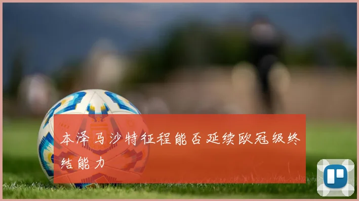 本泽马沙特征程能否延续欧冠级终结能力