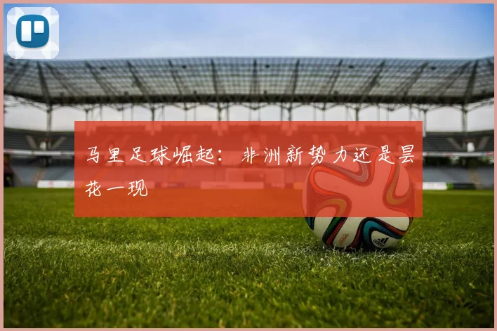 马里足球崛起：非洲新势力还是昙花一现
