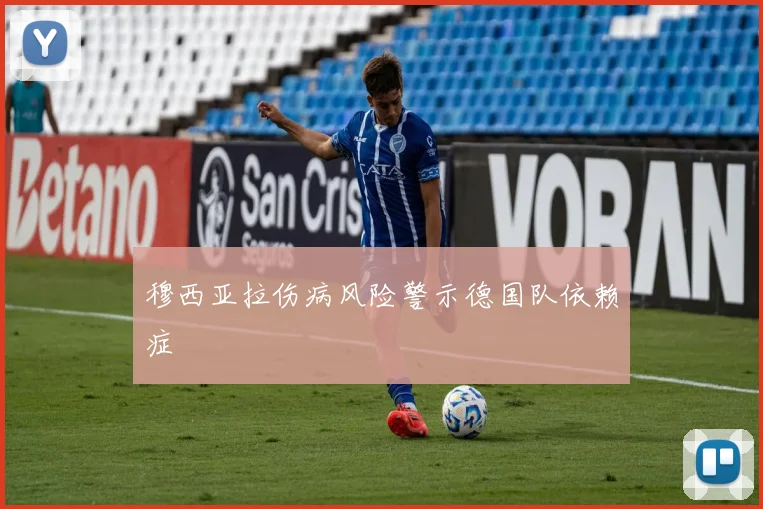 穆西亚拉伤病风险警示德国队依赖症