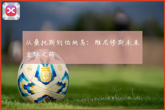 从桑托斯到伯纳乌：维尼修斯未来金球之路