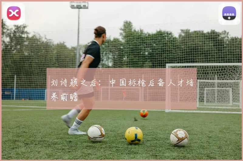 刘诗颖之后：中国标枪后备人才培养前瞻