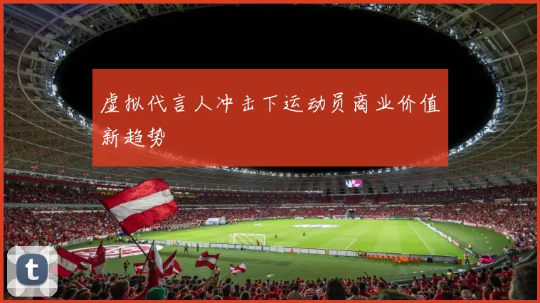 虚拟代言人冲击下运动员商业价值新趋势