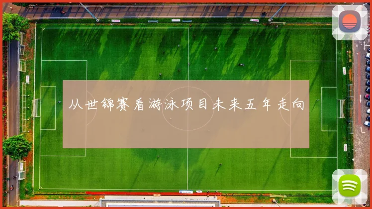从世锦赛看游泳项目未来五年走向