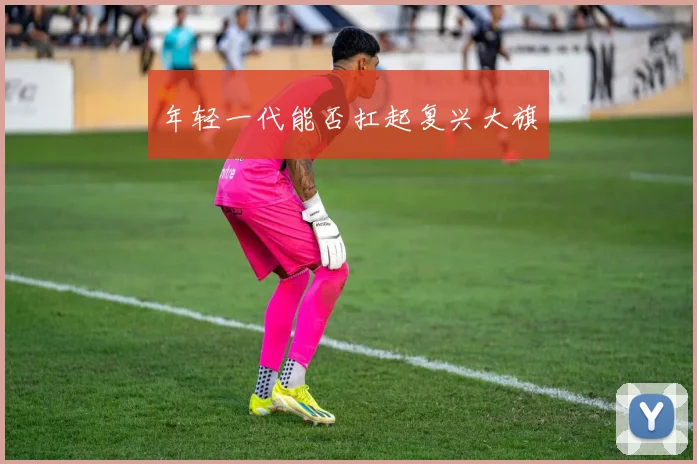 年轻一代能否扛起复兴大旗