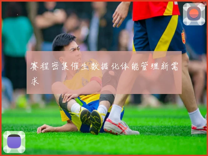 赛程密集催生数据化体能管理新需求