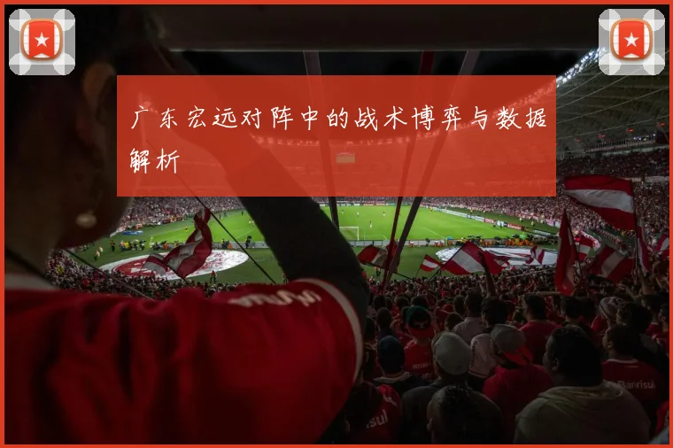 广东宏远对阵中的战术博弈与数据解析