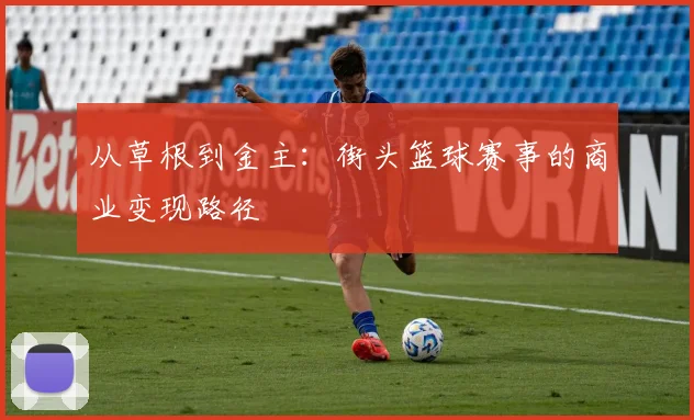从草根到金主：街头篮球赛事的商业变现路径